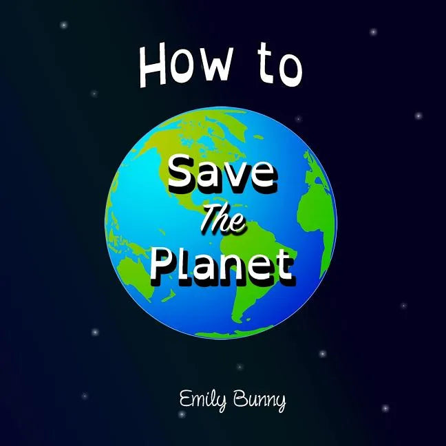 How to Save the Planet: The Easy Eco Friendly Zero-Waste Idea Book For Kids - Paperback
